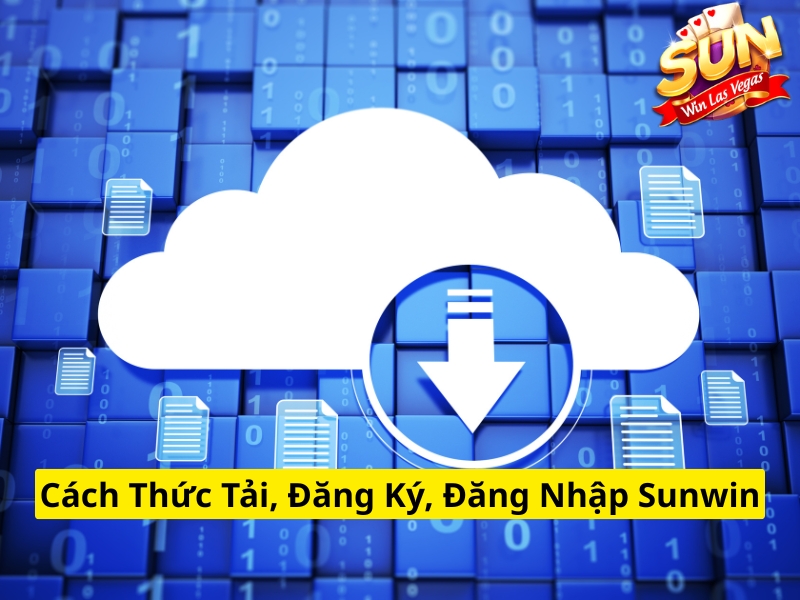 Cách thức tải, đăng ký, đăng nhập Sunwin